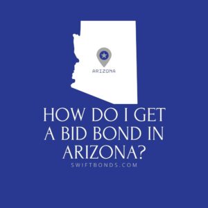 How do I get a Bid Bond in Arizona - This image shows a map of Arizona in a white colored with a colored dark blue as background.