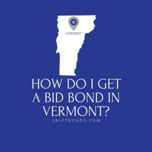 How do I get a Bid Bond in Vermont - This image shows a map of Vermont in a white colored with a colored dark blue as background.