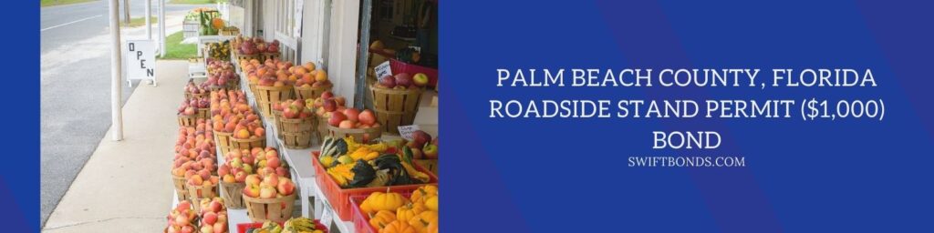 Palm Beach County, FL – Roadside Stand Permit ($1,000) Bond - A roadside farm stand selling apples and peaches.