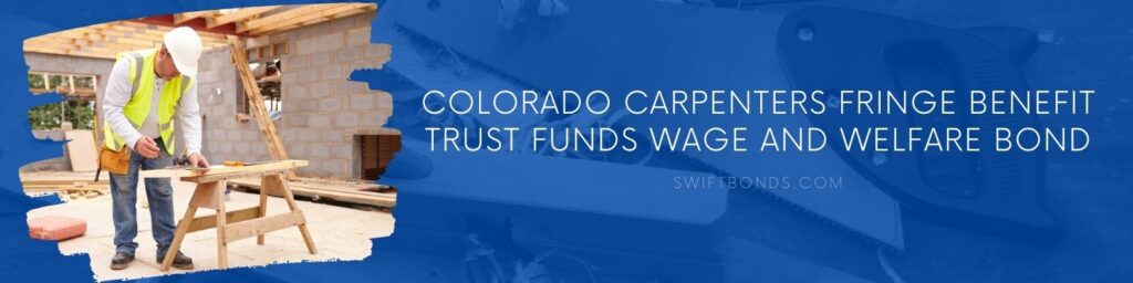 Colorado Carpenters Fringe Benefit Trust Funds Wage and Welfare Bond - Carpenter cutting house roof supports on building site.