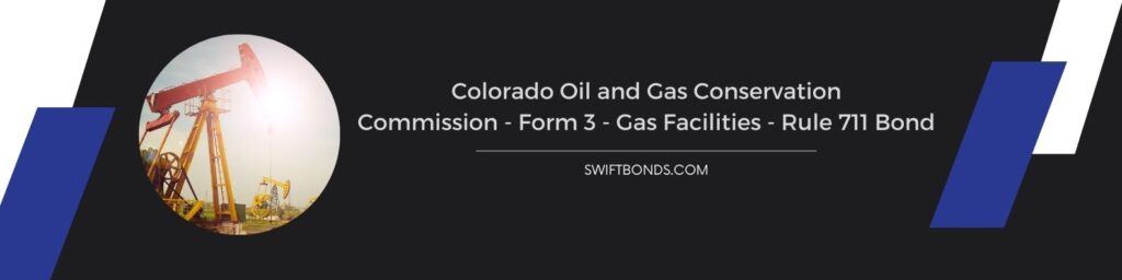 Colorado Oil and Gas Conservation Commission – Form 3 – Gas Facilities – Rule 711 Bond - To harvest oil and gas profitably. Exploitation of small reserves.