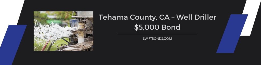 Tehama County, CA – Well Driller $5,000 Bond - Process and equipment of drilling a new residential water well.