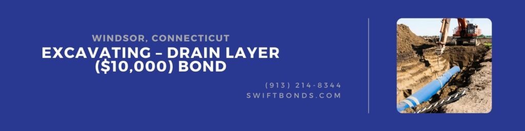 Windsor, CT – Excavating – Drain Layer ($10,000) Bond - Excavating land for laying of drain layer or sewer pipelines.